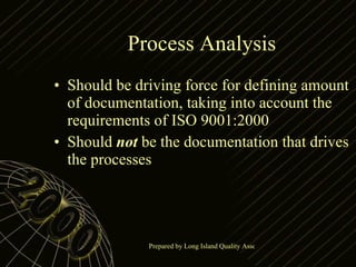 Process Analysis Should be driving force for defining amount of documentation, taking into account the requirements of ISO 9001:2000 Should  not  be the documentation that drives the processes 