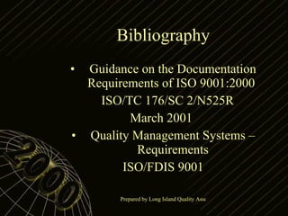 Bibliography Guidance on the Documentation Requirements of ISO 9001:2000  ISO/TC 176/SC 2/N525R March 2001 Quality Management Systems – Requirements ISO/FDIS 9001 