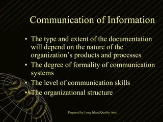 Communication of Information The type and extent of the documentation will depend on the nature of the organization’s products and processes The degree of formality of communication systems The level of communication skills The organizational structure 