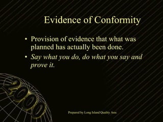 Evidence of Conformity Provision of evidence that what was planned has actually been done. Say what you do, do what you say and prove it. 