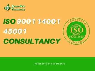 ISO
ISO900114001
900114001
45001
45001
CONSULTANCY
CONSULTANCY
PRESENTED BY ENSURESAFE
 