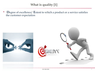 7ISO 9001:2008
What is quality [1]
 Degree of excellence/ Extent to which a product or a service satisfies
the customer expectation
 