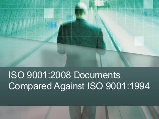 ISO 9001:2008 Documents
Compared Against ISO 9001:1994

 