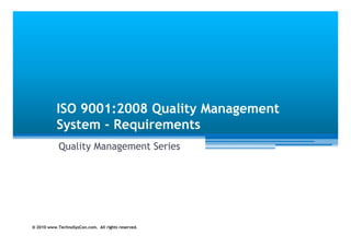 ISO 9001:2008 Quality Management
           System - Requirements
            Quality Management Series
                  y     g




© 2010 www.TechnoSysCon.com. All rights reserved.
 