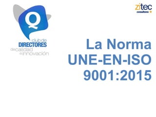 La Norma
UNE-EN-ISO
9001:2015
 