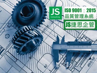 JSConsulting
JS捷思企管
ISO 9001：2015
品質管理系統
 