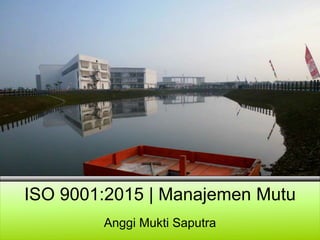 ISO 9001:2015 | Manajemen Mutu
Anggi Mukti Saputra
 