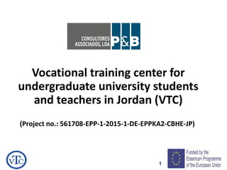1
(Project no.: 561708-EPP-1-2015-1-DE-EPPKA2-CBHE-JP)
Vocational training center for
undergraduate university students
and teachers in Jordan (VTC)
 