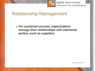 Relationship Management
 For sustained success, organizations
manage their relationships with interested
parties, such as suppliers.
QHSE Solutions
 