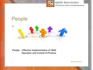 People
 People
QHSE Solutions
People - Effective Implementation of QMS
Operation and Control of Process
 