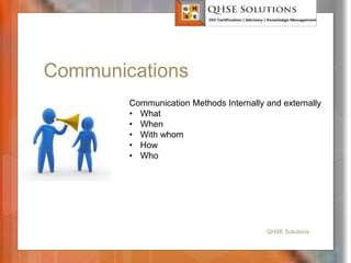 Communications
QHSE Solutions
Communication Methods Internally and externally
• What
• When
• With whom
• How
• Who
 