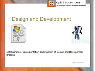 Design and Development
 General
QHSE Solutions
Establishment, Implementation and maintain of Design and Development
process
 
