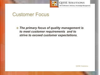Customer Focus
 The primary focus of quality management is
to meet customer requirements and to
strive to exceed customer expectations.
QHSE Solutions
 