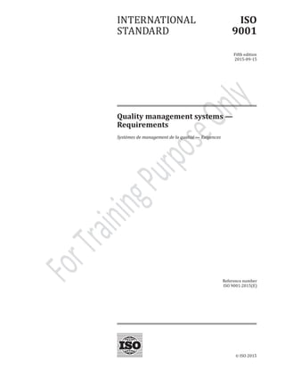 © ISO 2015
INTERNATIONAL
STANDARD
ISO
9001
Fifth edition
2015-09-15
Quality management systems —
Requirements
Systèmes de management de la qualité — Exigences
Reference number
ISO 9001:2015(E)
 