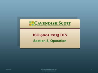 ISO 9001:2015 DIS
Section 8, Operation
03/01/15 © 2014 Cavendish Scott, Inc.
www.CavendishScott.com
1
 