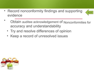 GENERATE AUDIT FINDINGS
• Record nonconformity findings and supporting
evidence
• Obtain auditee acknowledgement of
accuracy and understandability
• Try and resolve differences of opinion
• Keep a record of unresolved issues
Nonconformities for
6.5.5
 