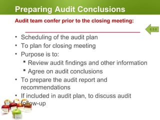 Preparing Audit Conclusions
Audit team confer prior to the closing meeting:
• Scheduling of the audit plan
• To plan for closing meeting
• Purpose is to:
 Review audit findings and other information
 Agree on audit conclusions
• To prepare the audit report and
recommendations
• If included in audit plan, to discuss audit
follow-up
6.5.6
 