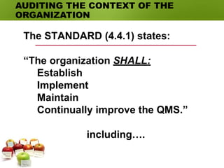 The STANDARD (4.4.1) states:
“The organization SHALL:
(1)Establish
(2)Implement
(3)Maintain
(4)Continually improve the QMS.”
including….
AUDITING THE CONTEXT OF THE
ORGANIZATION
 