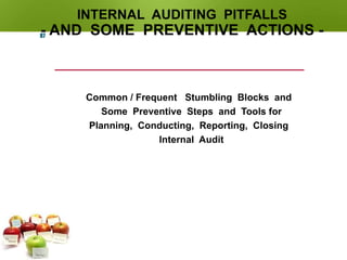 INTERNAL AUDITING PITFALLS
- AND SOME PREVENTIVE ACTIONS -
Common / Frequent Stumbling Blocks and
Some Preventive Steps and Tools for
Planning, Conducting, Reporting, Closing
Internal Audit
87
 