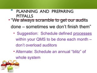 PLANNING AND PREPARING
PITFALLS
• “We always scramble to get our audits
done – sometimes we don’t finish them”
• Suggestion: Schedule defined processes
within your QMS to be done each month –
don’t overload auditors
• Alternate: Schedule an annual “blitz” of
whole system
89
 