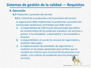Sistemas de gestión de la calidad — Requisitos
8.5 Producción y provisión del servicio.
8. Operación
8.5.1 Control de la p...