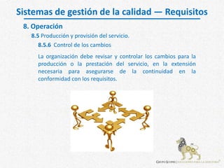 Sistemas de gestión de la calidad — Requisitos
8.5 Producción y provisión del servicio.
8. Operación
La organización debe ...