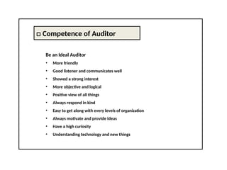 □ Competence of Auditor
Be an Ideal Auditor
• More friendly
• Good listener and communicates well
• Showed a strong interest
• More objective and logical
• Positive view of all things
• Always respond in kind
• Easy to get along with every levels of organization
• Always motivate and provide ideas
• Have a high curiosity
• Understanding technology and new things
 