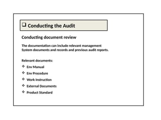  Conducting the Audit
Conducting document review
The documentation can include relevant management
System documents and records and previous audit reports.
Relevant documents:
 Env Manual
 Env Procedure
 Work Instruction
 External Documents
 Product Standard
 
