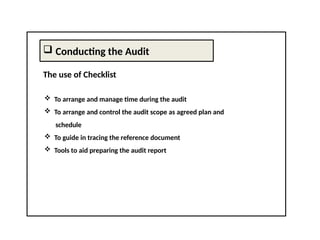  Conducting the Audit
The use of Checklist
 To arrange and manage time during the audit
 To arrange and control the audit scope as agreed plan and
schedule
 To guide in tracing the reference document
 Tools to aid preparing the audit report
 