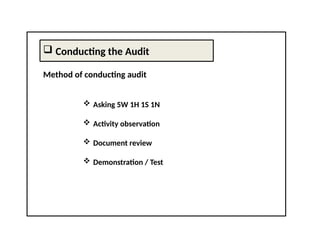  Conducting the Audit
Method of conducting audit
 Asking 5W 1H 1S 1N
 Activity observation
 Document review
 Demonstration / Test
 