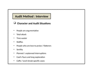 Audit Method : Interview
 Character and Audit Situations
• People are argumentative
• Total attack
• Time waster
• Waffles
• People who are love to praise / flatterers
• Senility
• Planned / unplanned Interruptions
• Cool’s Tours and long explanation
• Coffe / lunch break specific cases
 