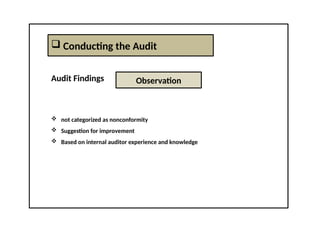 Conducting the Audit
Audit Findings
 not categorized as nonconformity
 Suggestion for improvement
 Based on internal auditor experience and knowledge
Observation
 