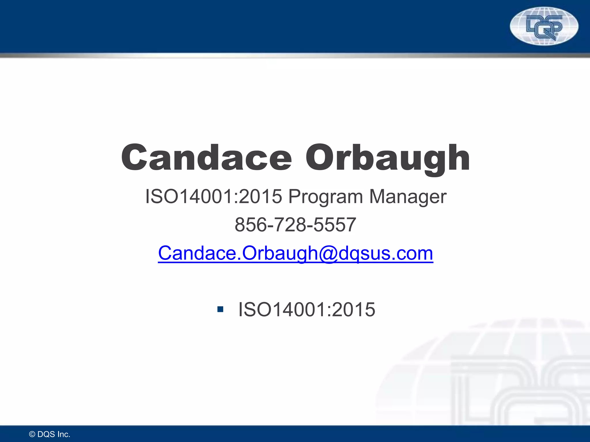 Candace Orbaugh
ISO14001:2015 Program Manager
856-728-5557
Candace.Orbaugh@dqsus.com
 ISO14001:2015
© DQS Inc.
 