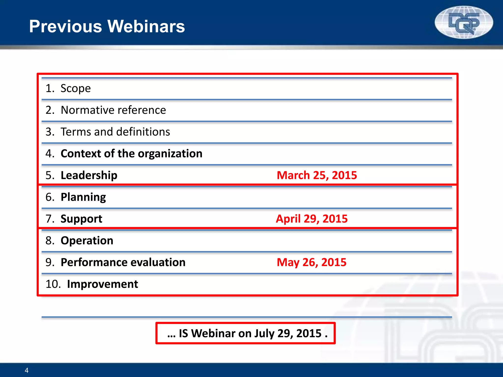 Previous Webinars
1. Scope
2. Normative reference
3. Terms and definitions
4. Context of the organization
5. Leadership March 25, 2015
6. Planning
7. Support April 29, 2015
8. Operation
9. Performance evaluation May 26, 2015
10. Improvement
4
… IS Webinar on July 29, 2015 .
 