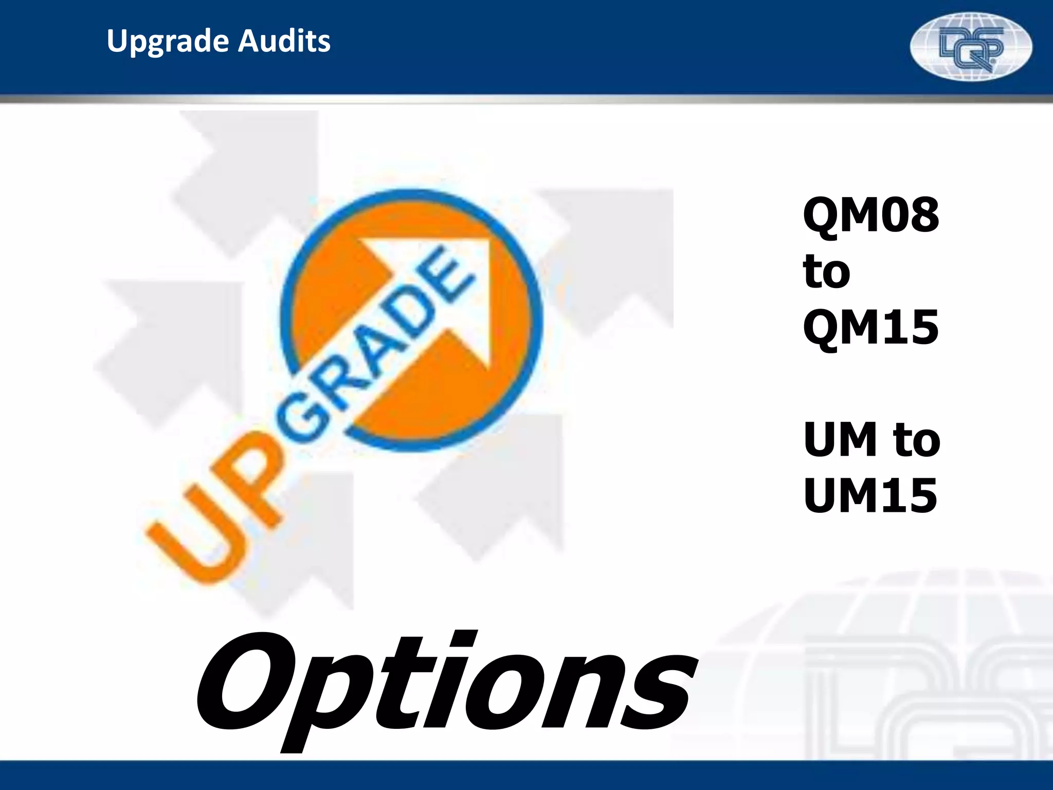 Upgrade Audits
Options
QM08
to
QM15
UM to
UM15
 