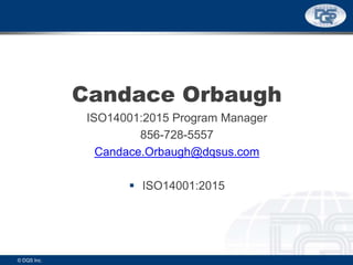 Candace Orbaugh
ISO14001:2015 Program Manager
856-728-5557
Candace.Orbaugh@dqsus.com
 ISO14001:2015
© DQS Inc.
 
