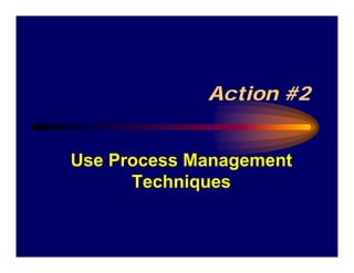 Action #2


Use Process Management
      Techniques
 