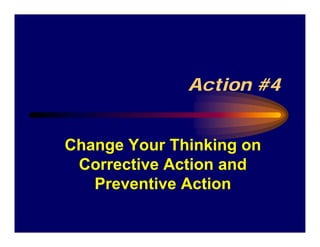 Action #4


Change Your Thinking on
 Corrective Action and
   Preventive Action
 