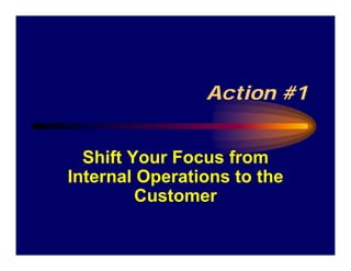 Action #1


  Shift Your Focus from
Internal Operations to the
         Customer
 