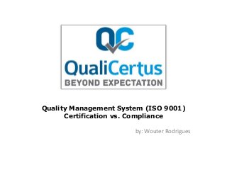 Quality Management System (ISO 9001)
Certification vs. Compliance
by: Wouter Rodrigues
 