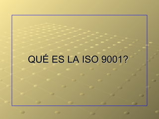 QUÉ ES LA ISO 9001?
 