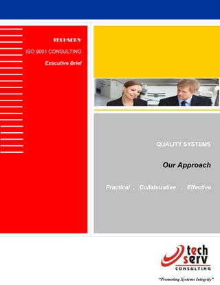 TECHSERV

ISO 9001 CONSULTING

      Executive Brief




                                         QUALITY SYSTEMS


                                            Our Approach


                        Practical . Collaborative . Effective




                                          “Promoting Systems Integrity”
 