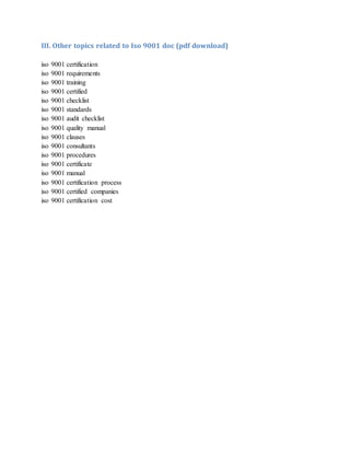 III. Other topics related to Iso 9001 doc (pdf download)
iso 9001 certification
iso 9001 requirements
iso 9001 training
iso 9001 certified
iso 9001 checklist
iso 9001 standards
iso 9001 audit checklist
iso 9001 quality manual
iso 9001 clauses
iso 9001 consultants
iso 9001 procedures
iso 9001 certificate
iso 9001 manual
iso 9001 certification process
iso 9001 certified companies
iso 9001 certification cost
 