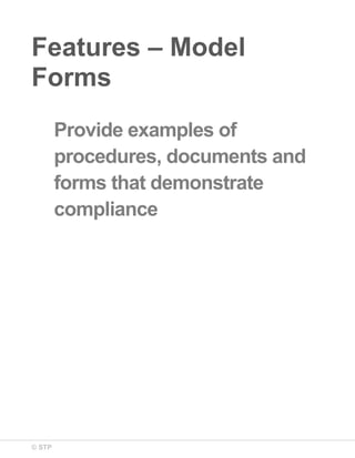 © STP
Features – Model
Forms
Provide examples of
procedures, documents and
forms that demonstrate
compliance
 