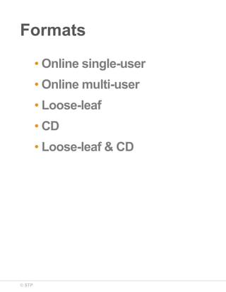 © STP
Formats
• Online single-user
• Online multi-user
• Loose-leaf
• CD
• Loose-leaf & CD
 