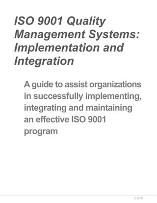 © STP
ISO 9001 Quality
Management Systems:
Implementation and
Integration
Aguide to assist organizations
in successfully implementing,
integrating and maintaining
an effective ISO 9001
program
 