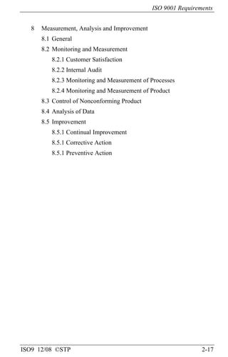 ISO 9001 Requirements
ISO9 12/08 ©STP 2-17
8 Measurement, Analysis and Improvement
8.1 General
8.2 Monitoring and Measurement
8.2.1 Customer Satisfaction
8.2.2 Internal Audit
8.2.3 Monitoring and Measurement of Processes
8.2.4 Monitoring and Measurement of Product
8.3 Control of Nonconforming Product
8.4 Analysis of Data
8.5 Improvement
8.5.1 Continual Improvement
8.5.1 Corrective Action
8.5.1 Preventive Action
 