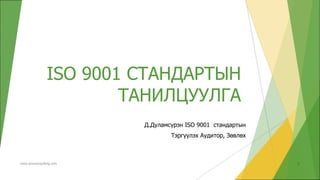 ISO 9001 СТАНДАРТЫН
ТАНИЛЦУУЛГА
Д.Дуламсүрэн ISO 9001 стандартын
Тэргүүлэх Аудитор, Зөвлөх
www.amuconsulting.com 1
 