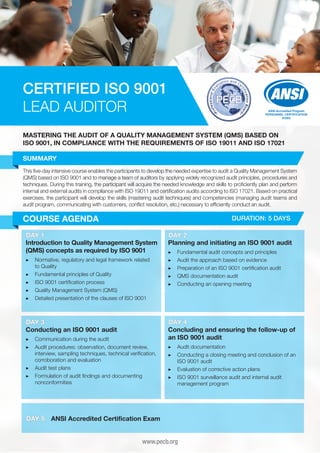 MASTERING THE AUDIT OF A QUALITY MANAGEMENT SYSTEM (QMS) BASED ON
ISO 9001, IN COMPLIANCE WITH THE REQUIREMENTS OF ISO 19011 AND ISO 17021
SUMMARY
This five-day intensive course enables the participants to develop the needed expertise to audit a Quality Management System
(QMS) based on ISO 9001 and to manage a team of auditors by applying widely recognized audit principles, procedures and
techniques. During this training, the participant will acquire the needed knowledge and skills to proficiently plan and perform
internal and external audits in compliance with ISO 19011 and certification audits according to ISO 17021. Based on practical
exercises, the participant will develop the skills (mastering audit techniques) and competencies (managing audit teams and
audit program, communicating with customers, conflict resolution, etc.) necessary to efficiently conduct an audit.
DAY 1 DAY 2
DAY 3 DAY 4
DURATION: 5 DAYSCOURSE AGENDA
Introduction to Quality Management System
(QMS) concepts as required by ISO 9001
▶▶ Normative, regulatory and legal framework related
to Quality
▶▶ Fundamental principles of Quality
▶▶ ISO 9001 certification process
▶▶ Quality Management System (QMS)
▶▶ Detailed presentation of the clauses of ISO 9001
Conducting an ISO 9001 audit
▶▶ Communication during the audit
▶▶ Audit procedures: observation, document review,
interview, sampling techniques, technical verification,
corroboration and evaluation
▶▶ Audit test plans
▶▶ Formulation of audit findings and documenting
nonconformities
Planning and initiating an ISO 9001 audit
▶▶ Fundamental audit concepts and principles
▶▶ Audit the approach based on evidence
▶▶ Preparation of an ISO 9001 certification audit
▶▶ QMS documentation audit
▶▶ Conducting an opening meeting
Concluding and ensuring the follow-up of
an ISO 9001 audit
▶▶ Audit documentation
▶▶ Conducting a closing meeting and conclusion of an
ISO 9001 audit
▶▶ Evaluation of corrective action plans
▶▶ ISO 9001 surveillance audit and internal audit
management program
DAY 5 ANSI Accredited Certification Exam
www.pecb.org
CERTIFIED ISO 9001
LEAD AUDITOR ANSI Accredited Program
PERSONNEL CERTIFICATION
#1003
 