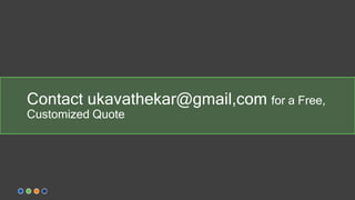 Contact ukavathekar@gmail,com for a Free,
Customized Quote
 